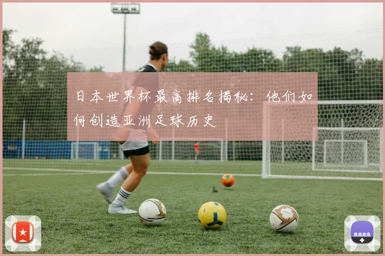 日本世界杯最高排名揭秘：他们如何创造亚洲足球历史