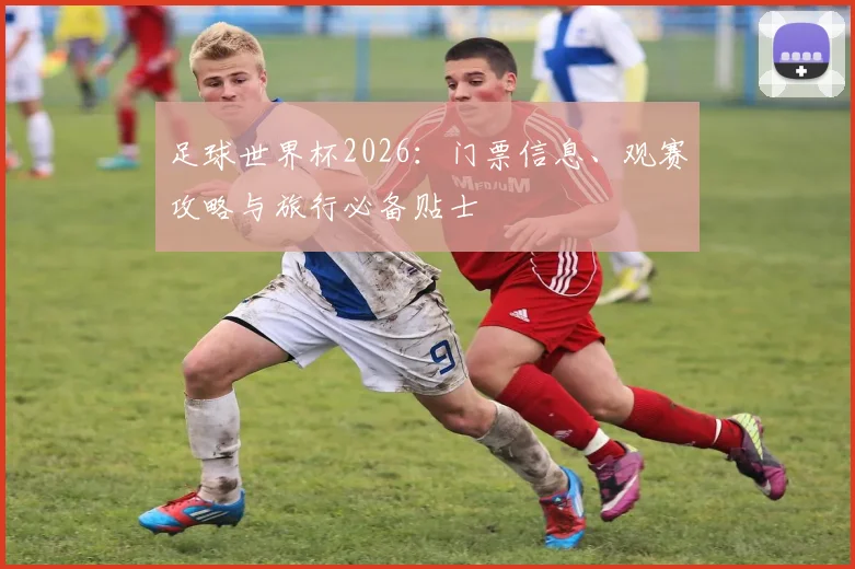 足球世界杯2026:门票信息、观赛攻略与旅行必备贴士