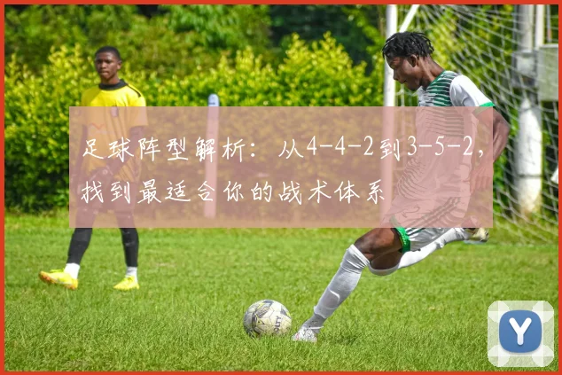 足球阵型解析:从4-4-2到3-5-2,找到最适合你的战术体系
