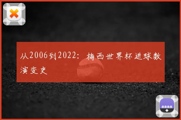 从2006到2022:梅西世界杯进球数演变史