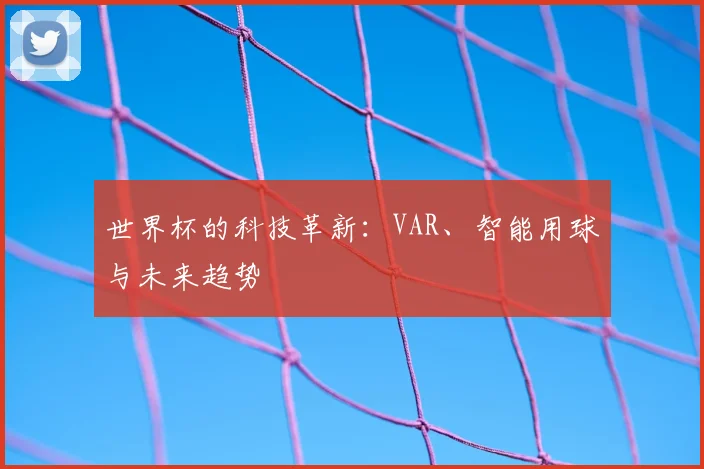 世界杯的科技革新：VAR、智能用球与未来趋势