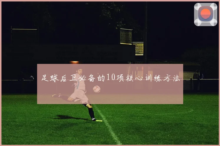 足球后卫必备的10项核心训练方法