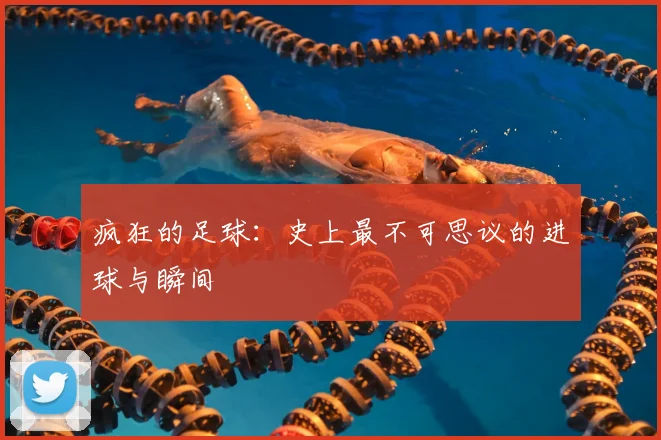 疯狂的足球:史上最不可思议的进球与瞬间