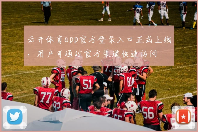 云开体育app官方登录入口正式上线,用户可通过官方渠道快速访问