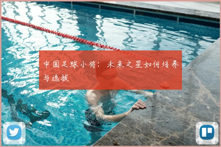 中国足球小将:未来之星如何培养与选拔