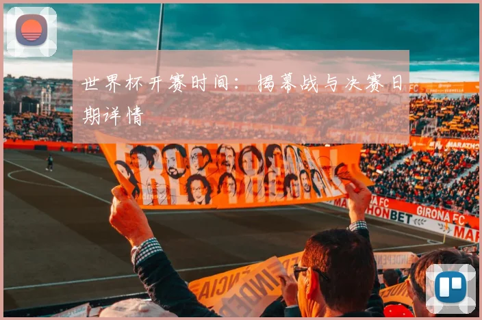 世界杯开赛时间：揭幕战与决赛日期详情