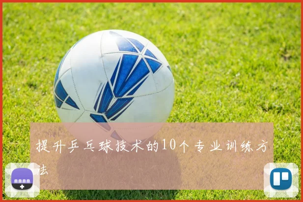 提升乒乓球技术的10个专业训练方法
