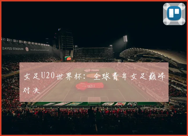 女足U20世界杯:全球青年女足巅峰对决