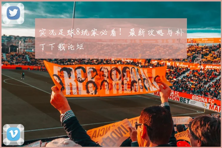 实况足球8玩家必看！最新攻略与补丁下载论坛